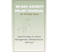 90-Day Anxiety Relief Journal for Working Moms: Daily Prompts for Stress Management, Mindfulness & Self-Care