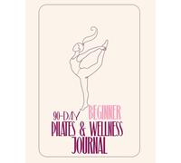 90-Day Beginner Pilates & Wellness Journal: by ThePilatesEdit / Ella Bennett