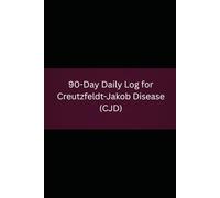 90-Day Daily Log for Creutzfeldt-Jakob Disease (CJD): Comprehensive Tracker for Prion Disease Symptoms, Myoclonus, Medications, and Care Team Communication