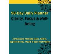 90-Day Daily Planner - Clarity, Focus & Well-Being: 3 months to manage tasks, habits, appointments, meals & daily motivation