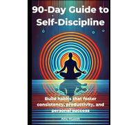 90-Day Guide to Self-Discipline: Build Habits That Foster Consistency, Productivity, and Personal Success