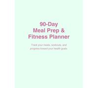 90-Day Meal Prep & Fitness Planner: Track your meals, workouts, and progress toward your health goals