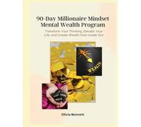 90-Day Millionaire Mindset Mental Wealth Program: Transform Your Thinking, Elevate Your Life, and Create Wealth from Inside Out