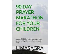 90 DAY PRAYER MARATHON FOR YOUR CHILDREN: a powerful 90 day prayer journey to cover ,protect and guide your children through faith