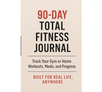 90-Day Total Fitness Journal: Track Your Gym or Home Workouts, Meals, and Progress - Built for Real Life, Anywhere