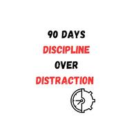 90 Days Discipline Over Distraction: A Focus, Productivity & Self-Control Challenge Workbook to Beat Procrastination and Build Daily Discipline