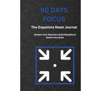 90 Days Focus: The Dopamine Reset Journal: Reclaim Your Attention, Build Discipline & Rewire Your Brain