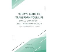 90 Days Guide To Transform Your Life: Small Changes - Big Transformation: Your Proven Success Toolkit