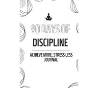 90 Days of Discipline: Achieve More, Stress Less Journal: Master Your Time, Stay Focused & Achieve More with Daily Discipline