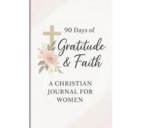 “90 Days of Gratitude & Faith” A Christian Journal for Women: To Cultivate Faith, Gratitude, and Inner Peace. Daily Bible Verses, Prompts, and ... for Christian Gifts, Devotionals & Quiet Time