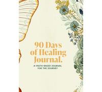 90 Days of Healing: A Faith-Based Journal for the Journey: Daily Prompts, Scripture, and Grace for Every Step of the Way