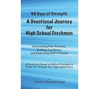 90 DAYS OF STRENGTH: A DEVOTIONAL JOURNEY FOR HIGH SCHOOL FRESHMEN: OVERCOMING PEER PRESSURE, BUILDING CONFIDENCE AND EMBRACING GOD'S PURPOSE