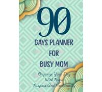 90 Days Planner For Busy Mom: Organize Your Day With Peace, Purpose and Productivity