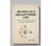 90 Days to a Decluttered Life: A Step-by-Step Guide to Simplifying Your Space, Mind & Schedule
