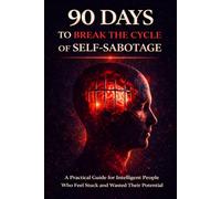 90 Days to Break the Cycle of Self-Sabotage: A Practical Guide for Intelligent People Who Feel Stuck and Wasted Their Potential