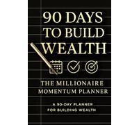 90 Days to Build Wealth Journal: The Millionaire Momentum Planner: Money Mindset, Daily Financial Habits