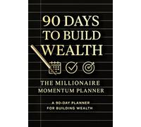 90 Days to Build Wealth Journal: The Millionaire Momentum Planner: Money Mindset, Daily Financial Habits