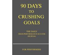 90 Days to Crushing Goals: High-Performance Daily Planner for Productivity, Habit Tracking, and Goal Setting: Guided Journal for Focus, Motivation, ... for Entrepreneurs, Students, and Creatives