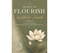 90 Days to Flourish: Gratitude Journal: Guided Daily Reflection Prompts to Build Mindfulness and Create a Positive Mindset in Just a Few Minutes a Day