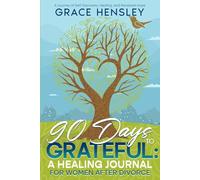90 Days to Grateful: A Healing Journal for Women After Divorce: A Journey of Self-Discovery, Healing, and Renewed Hope