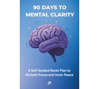 90 Days to Mental Clarity: A Self-Guided Reset Plan to Reclaim Focus and Inner Peace