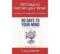 90 Days to Retrain your Brain: A workbook for healing, habit and wholeness