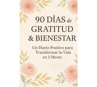 90 Días de Gratitud y Bienestar: Diario positivo para mejorar tu vida en 3 meses