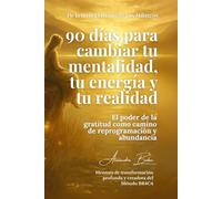 90 días para cambiar tu mentalidad, tu energía y tu realidad: El poder de la gratitud como camino de reprogramación y abundancia