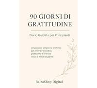 90 Giorni di Gratitudine: Diario Guidato per Principianti - Un percorso semplice per riscoprire equilibrio, positività e serenità