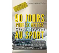 90 JOURS POUR SE METTRE SERIEUSEMENT AU SPORT: 15 techniques simples pour trouver (et garder) la motivation