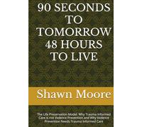 90 SECONDS TO TOMORROW 48 HOURS TO LIVE: The Life Preservation Model. Why Trauma Informed Care is not Violence Prevention and Why Violence Prevention Needs Trauma Informed Care