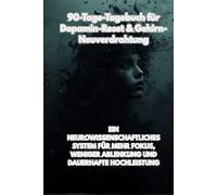 90-Tage-Tagebuch für Dopamin-Reset & Gehirn-Neuverdrahtung: Ein neurowissenschaftliches System für mehr Fokus, weniger Ablenkung und dauerhafte Hochleistung