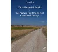 900 chilometri di felicità. Dai Pirenei a Finisterre lungo il cammino di Santiago
