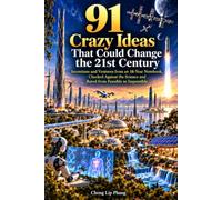 91 Crazy Ideas That Could Change the 21st Century: Inventions and Ventures from an 18-Year Notebook, Checked Against the Science an from Feasible to Impossible