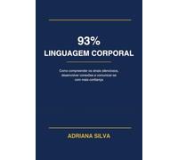 93% LINGUAGEM CORPORAL: Como Compreender Os Sinais Silenciosos, Desenvolver Conexões e Comunicar-se Com Mais Confiança