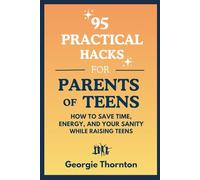 95 Practical Hacks for Parents of Teens: How to Save Time, Energy and Your Sanity While Raising Teens