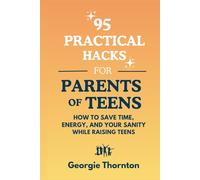 95 Practical Hacks for Parents of Teens: How to Save Time, Energy and Your Sanity While Raising Teens