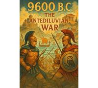 9600 B.C.: The Antediluvian War: A Mythic Epic of Atlantis, Ancient Athens, and the Clash of Civilizations