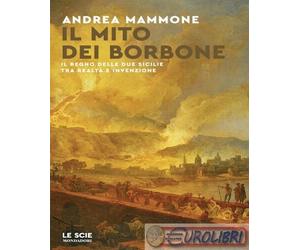 9788804715191 Andrea Mammone Il mito dei Borbone. Il Regno delle Due Sicilie tra