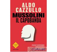 Mussolini il capobanda. Perché dovremmo vergognarci del fascismo - Cazzullo Aldo