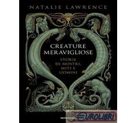 CREATURE MERAVIGLIOSE. STORIE DI MOSTRI, UOMINI E MITI - LAWRENCE NATALIE -