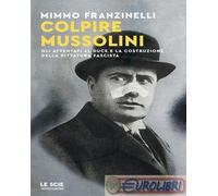 9788804786900 Mimmo Franzinelli Colpire Mussolini. Gli attentati al duce e la co