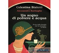 Un sogno di polvere e acqua. Storia della famiglia che ha inventato la Moka