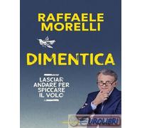 DIMENTICA. LASCIAR ANDARE PER SPICCARE IL VOLO - MORELLI RAFFAELE - MONDADORI