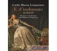 9788804797203 Carlo Maria Lomartire E d'indomato amor. Passione e rivoluzione ne