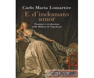 9788804797203 Carlo Maria Lomartire E d'indomato amor. Passione e rivoluzione ne