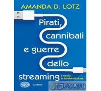 9788806257675 Amanda D. Lotz Pirati, cannibali e guerre dello streaming. I media
