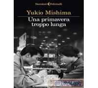 UNA PRIMAVERA TROPPO LUNGA - MISHIMA YUKIO - Feltrinelli