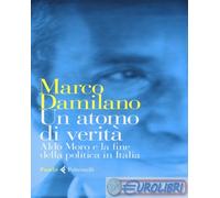 Un atomo di verità. Aldo Moro e la fine della politica in Italia