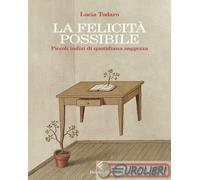 LA FELICITA' POSSIBILE. PICCOLI INDIZI DI QUOTIDIANA SAGGEZZA - TODARO LUCIA -